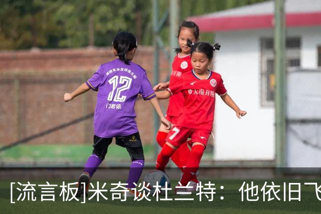 [流言板]米奇谈杜兰特：他依旧飞得很高，从未放慢脚步